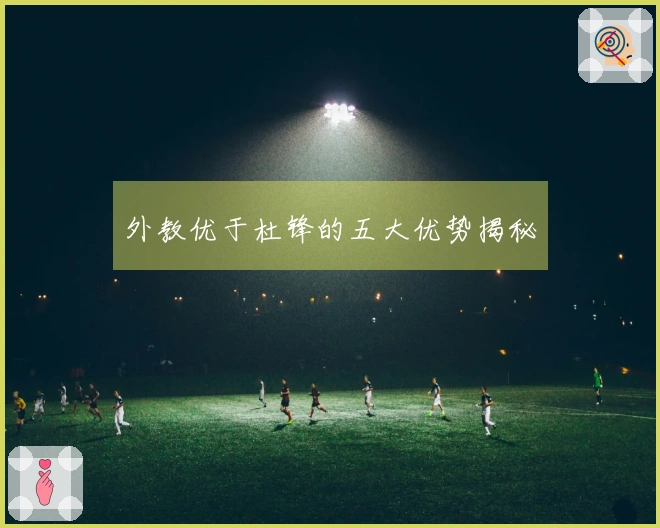 外教优于杜锋的五大优势揭秘