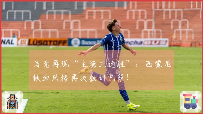 马竞再现“主场三连胜”，西蒙尼铁血风格再次教训巴萨！