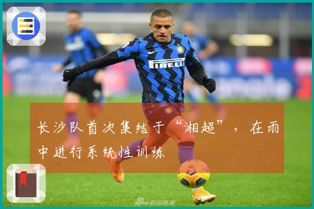 长沙队首次集结于“湘超”，在雨中进行系统性训练