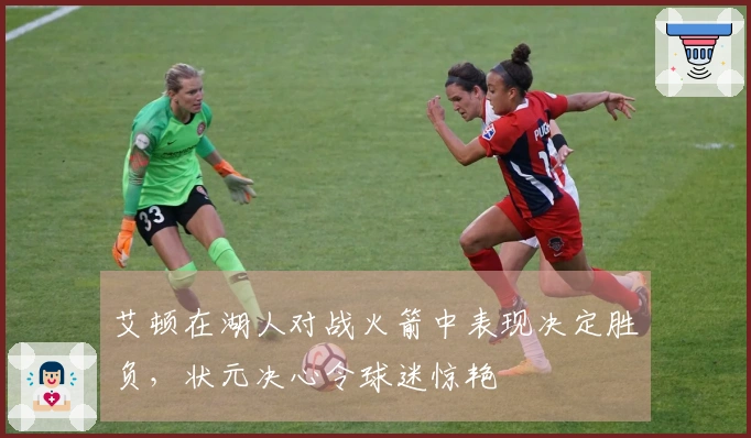 艾顿在湖人对战火箭中表现决定胜负，状元决心令球迷惊艳