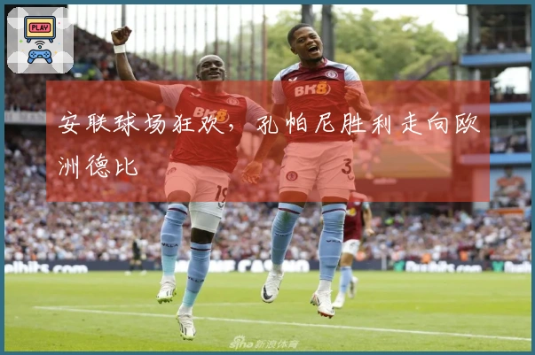 安联球场狂欢，孔帕尼胜利走向欧洲德比