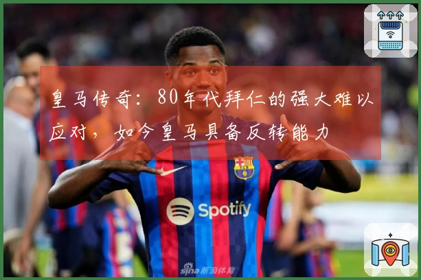 皇马传奇：80年代拜仁的强大难以应对，如今皇马具备反转能力