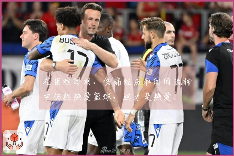 在困难时刻、伤痛经历和时间流转中仍然热爱篮球，这才是热爱。