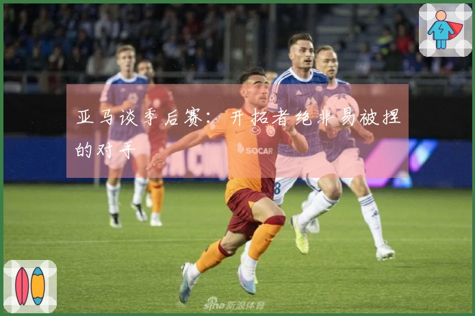 亚马谈季后赛：开拓者绝非易被捏的对手