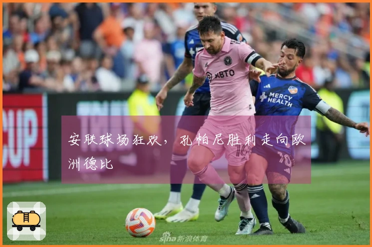 安联球场狂欢，孔帕尼胜利走向欧洲德比